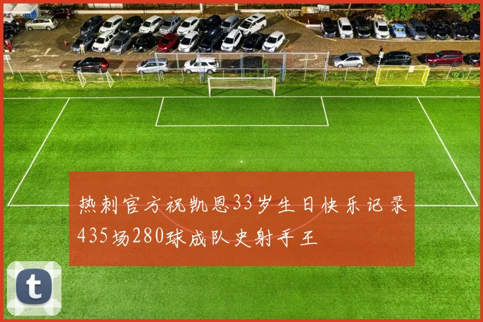 热刺官方祝凯恩33岁生日快乐记录435场280球成队史射手王