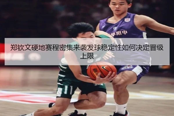 郑钦文硬地赛程密集来袭发球稳定性如何决定晋级上限